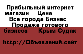 Прибыльный интернет магазин! › Цена ­ 15 000 - Все города Бизнес » Продажа готового бизнеса   . Крым,Судак